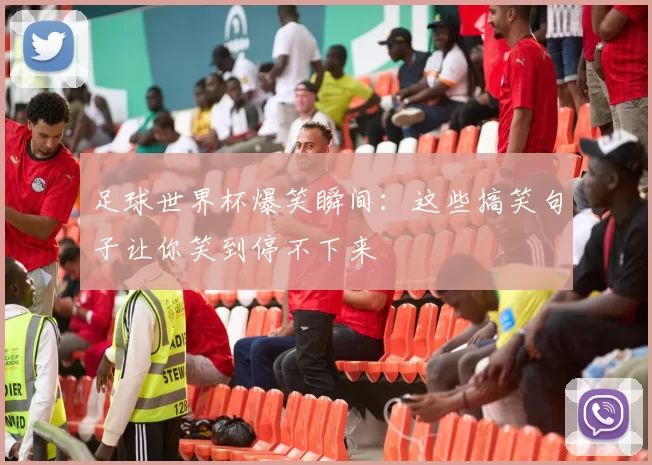 足球世界杯爆笑瞬间：这些搞笑句子让你笑到停不下来