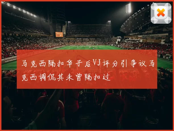 马克西隔扣华子后VJ评分引争议马克西调侃其未曾隔扣过