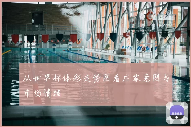 从世界杯体彩走势图看庄家意图与市场情绪