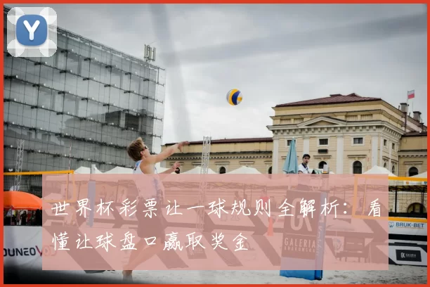 世界杯彩票让一球规则全解析：看懂让球盘口赢取奖金