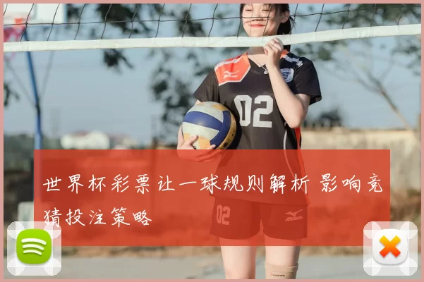世界杯彩票让一球规则解析 影响竞猜投注策略