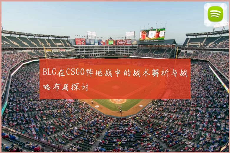 BLG在CSGO阵地战中的战术解析与战略布局探讨