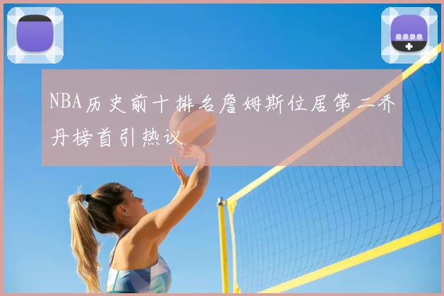 NBA历史前十排名詹姆斯位居第二乔丹榜首引热议