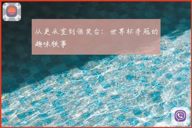 从更衣室到领奖台：世界杯夺冠的趣味轶事