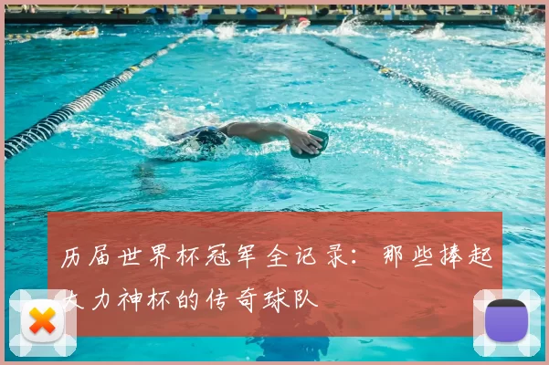 历届世界杯冠军全记录：那些捧起大力神杯的传奇球队
