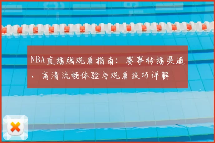 NBA直播线观看指南：赛事转播渠道、高清流畅体验与观看技巧详解
