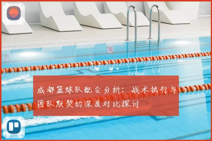 成都篮球队配合分析:战术执行与团队默契的深度对比探讨
