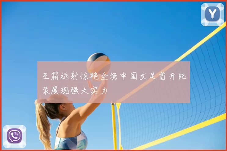 王霜远射惊艳全场中国女足首开纪录展现强大实力