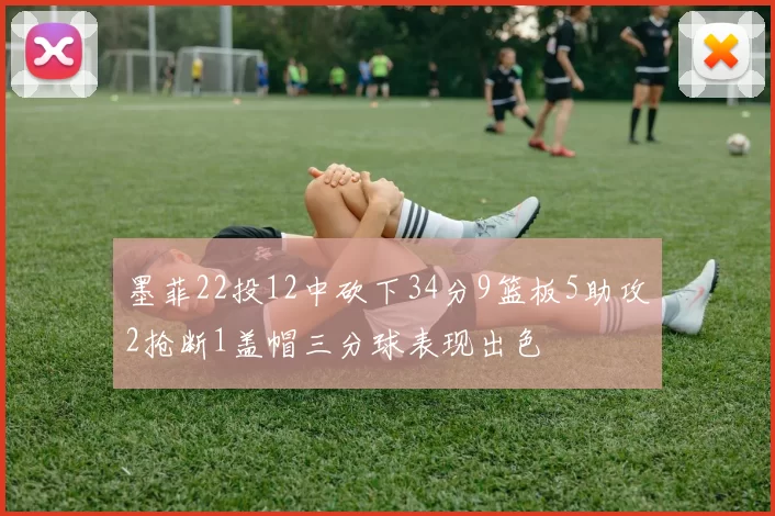 墨菲22投12中砍下34分9篮板5助攻2抢断1盖帽三分球表现出色