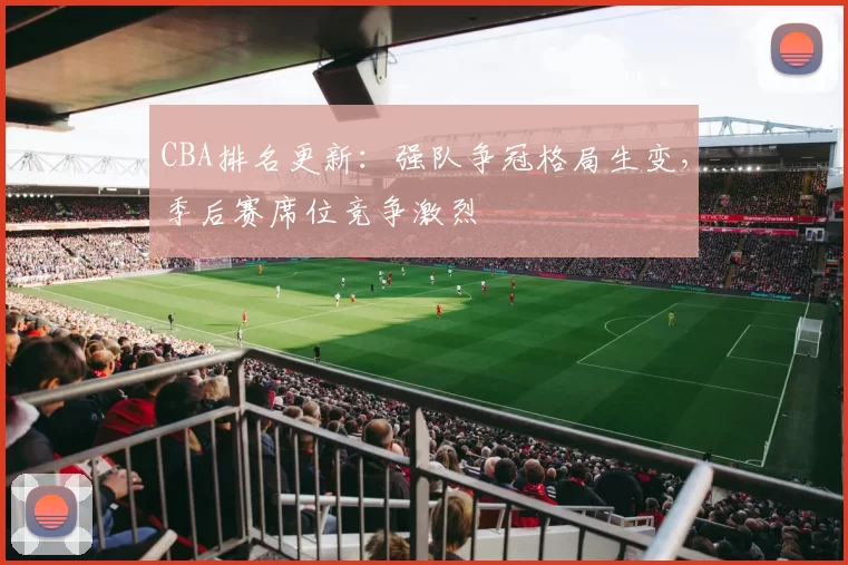 CBA排名更新：强队争冠格局生变，季后赛席位竞争激烈
