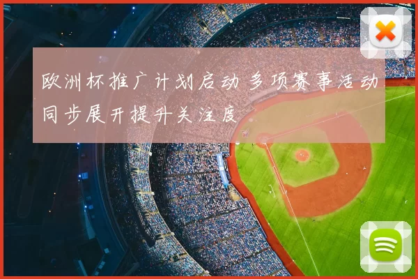 欧洲杯推广计划启动 多项赛事活动同步展开提升关注度