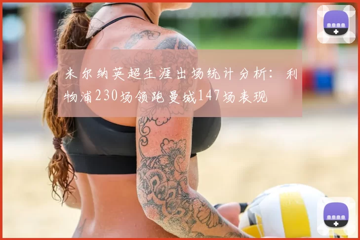 米尔纳英超生涯出场统计分析：利物浦230场领跑曼城147场表现
