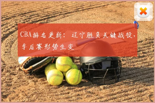 CBA排名更新：辽宁胜负关键战役，季后赛形势生变
