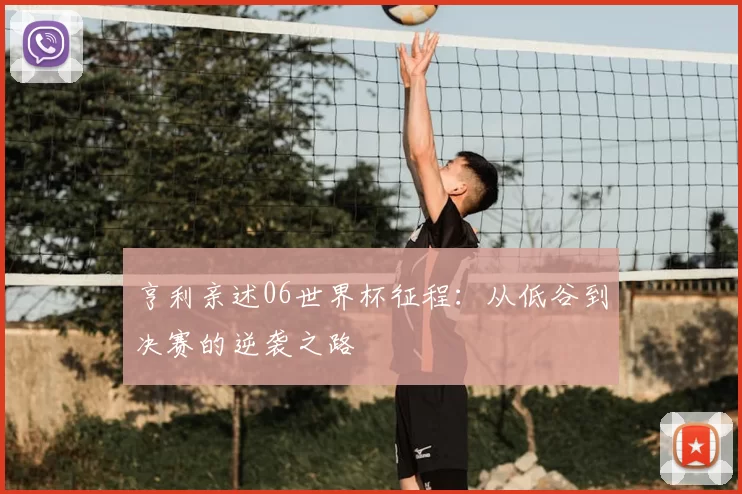 亨利亲述06世界杯征程：从低谷到决赛的逆袭之路