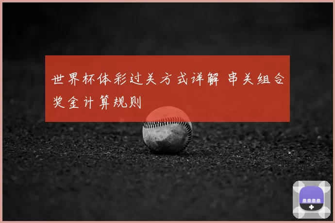 世界杯体彩过关方式详解 串关组合奖金计算规则
