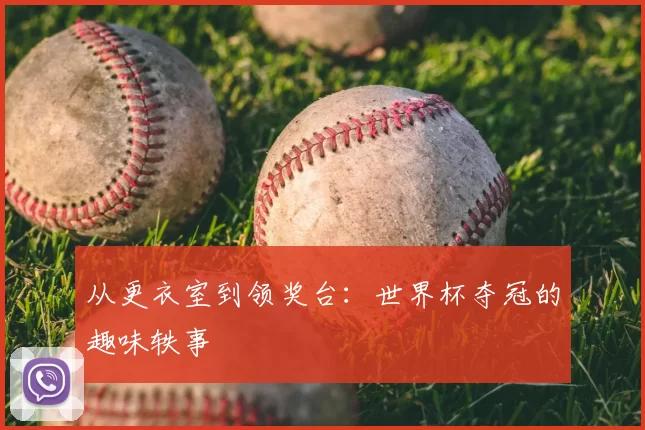 从更衣室到领奖台：世界杯夺冠的趣味轶事