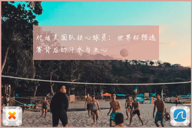 对话美国队核心球员：世界杯预选赛背后的汗水与决心