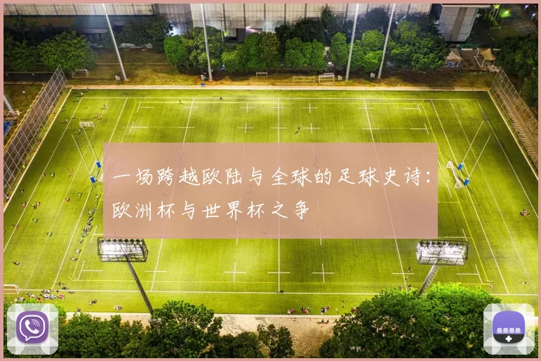 一场跨越欧陆与全球的足球史诗：欧洲杯与世界杯之争