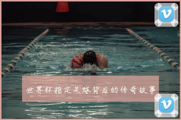 世界杯指定足球背后的传奇故事