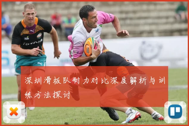 深圳滑板队耐力对比深度解析与训练方法探讨
