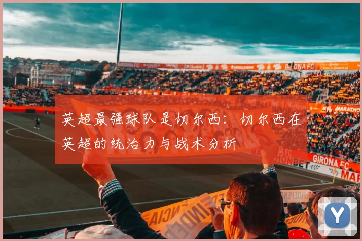 英超最强球队是切尔西：切尔西在英超的统治力与战术分析