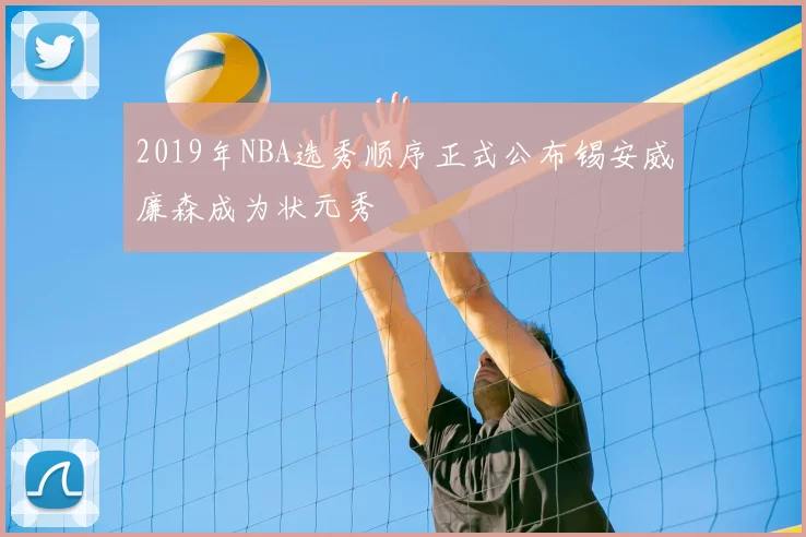 2019年NBA选秀顺序正式公布锡安威廉森成为状元秀