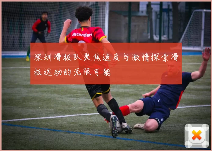 深圳滑板队聚焦速度与激情探索滑板运动的无限可能