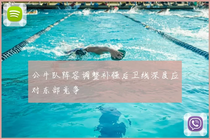 公牛队阵容调整补强后卫线深度应对东部竞争