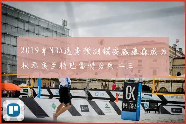 2019年NBA选秀预测锡安威廉森成为状元莫兰特巴雷特分列二三