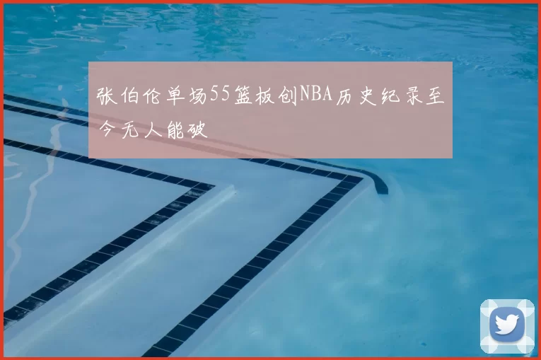 张伯伦单场55篮板创NBA历史纪录至今无人能破
