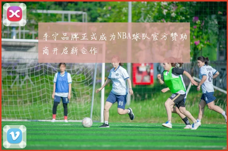 李宁品牌正式成为NBA球队官方赞助商开启新合作