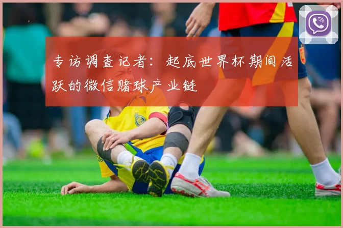 专访调查记者：起底世界杯期间活跃的微信赌球产业链