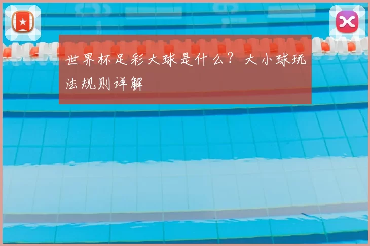 世界杯足彩大球是什么?大小球玩法规则详解