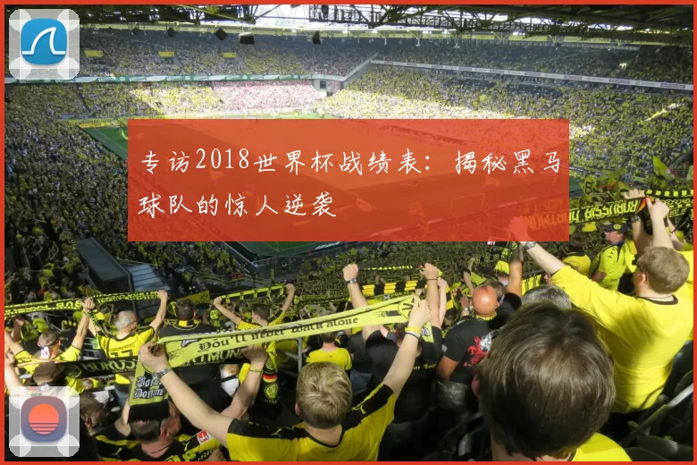 专访2018世界杯战绩表：揭秘黑马球队的惊人逆袭
