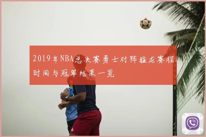 2019年NBA总决赛勇士对阵猛龙赛程时间与冠军结果一览