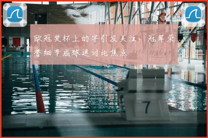 欧冠奖杯上的字引发关注，冠军荣誉细节成球迷讨论焦点