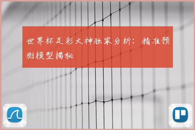 世界杯足彩大神独家分析：精准预测模型揭秘
