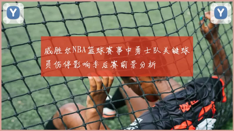 威胜尔NBA篮球赛事中勇士队关键球员伤停影响季后赛前景分析