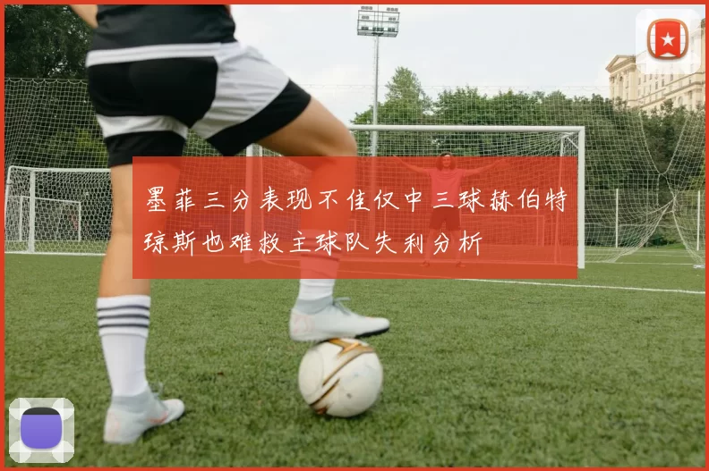 墨菲三分表现不佳仅中三球赫伯特琼斯也难救主球队失利分析