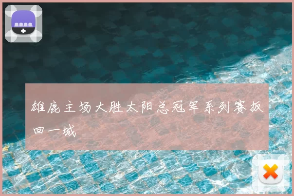 雄鹿主场大胜太阳总冠军系列赛扳回一城