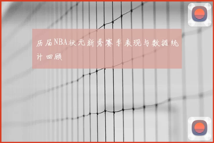 历届NBA状元新秀赛季表现与数据统计回顾