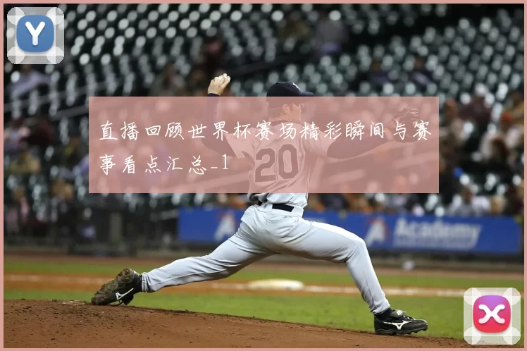 直播回顾世界杯赛场精彩瞬间与赛事看点汇总_1