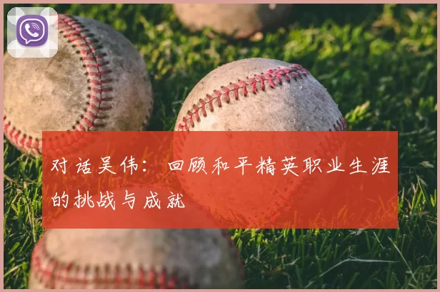 对话吴伟：回顾和平精英职业生涯的挑战与成就
