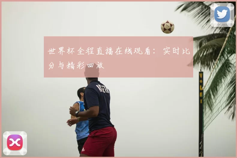 世界杯全程直播在线观看:实时比分与精彩回放