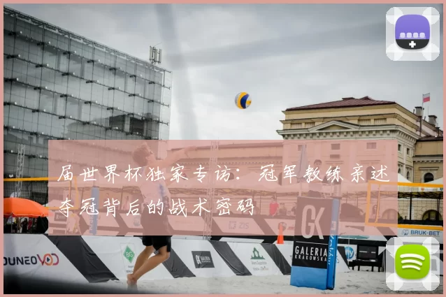 届世界杯独家专访:冠军教练亲述夺冠背后的战术密码