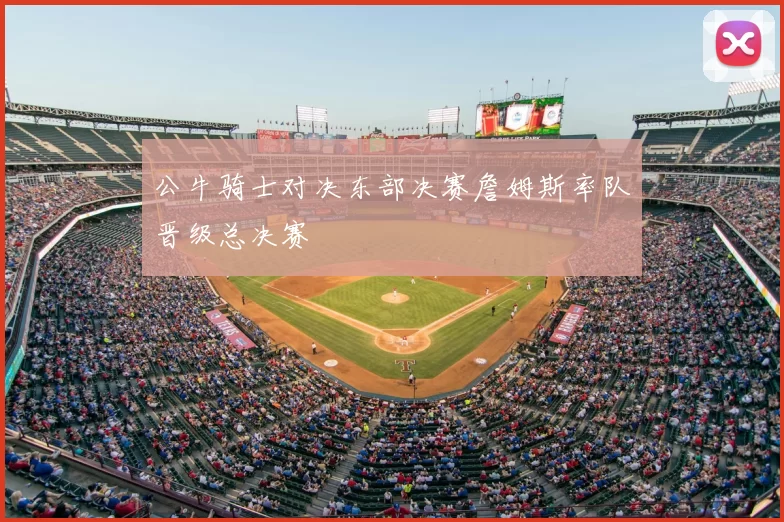 公牛骑士对决东部决赛詹姆斯率队晋级总决赛