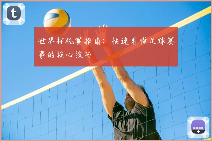 世界杯观赛指南：快速看懂足球赛事的核心技巧