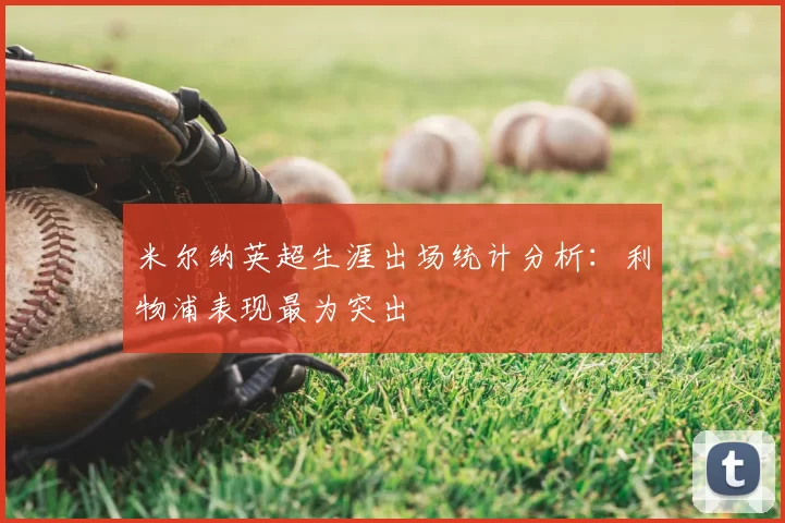 米尔纳英超生涯出场统计分析：利物浦表现最为突出