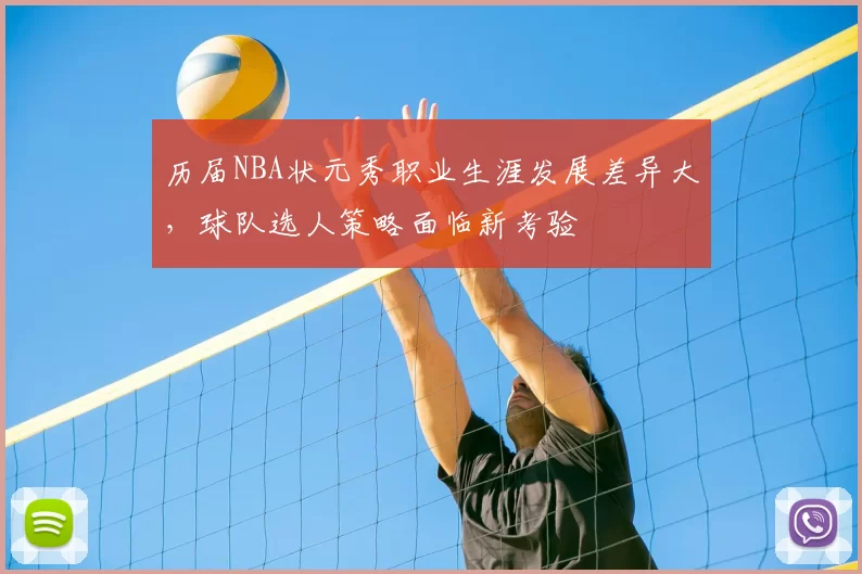 历届NBA状元秀职业生涯发展差异大,球队选人策略面临新考验