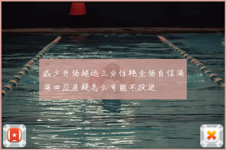 威少开场超远三分惊艳全场自信满满回应质疑怎么可能不投进